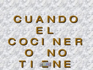 CUANDO EL COCINERO NO TIENE QUÉ HACER... 