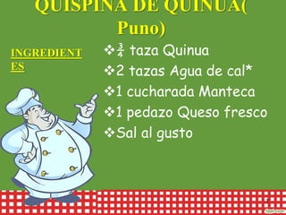 QUISPIÑA DE QUINUA(
Puno)
¾ taza Quinua
2 tazas Agua de cal*
1 cucharada Manteca
1 pedazo Queso fresco
Sal al gusto
1
INGREDIENT
ES
 