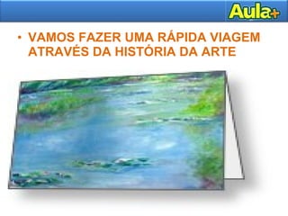 • VAMOS FAZER UMA RÁPIDA VIAGEM
ATRAVÉS DA HISTÓRIA DA ARTE
 