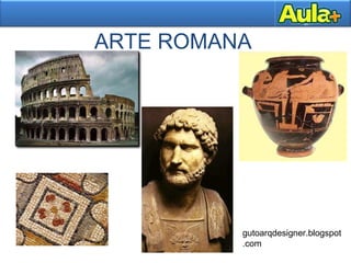 ARTE ROMANA
gutoarqdesigner.blogspot
.com
 