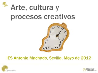Arte, cultura y
  procesos creativos



IES Antonio Machado, Sevilla. Mayo de 2012
 