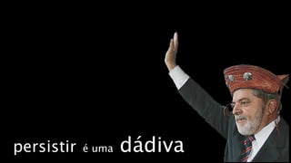 persistir   é uma   dádiva
 