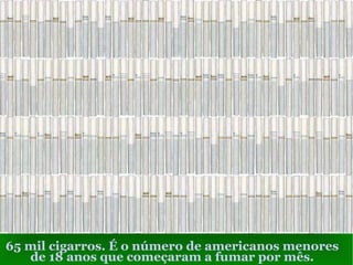 65 mil cigarros. É o número de americanos menores de 18 anos que começaram a fumar por mês. 