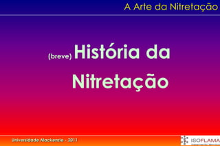 A Arte da Nitretação




                (breve)    História da
                          Nitretação

Universidade Mackenzie - 2011
 