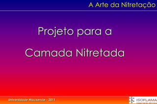 A Arte da Nitretação



                  Projeto para a

          Camada Nitretada



Universidade Mackenzie - 2011
 