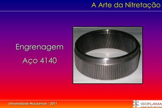 A Arte da Nitretação




    Engrenagem
        Aço 4140




Universidade Mackenzie - 2011
 