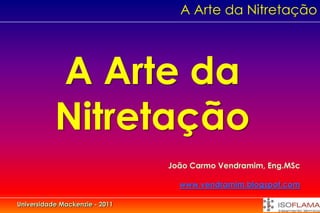 A Arte da Nitretação




           A Arte da
           Nitretação
                                João Carmo Vendramim, Eng.MSc

                                  www.vendramim.blogspot.com

Universidade Mackenzie - 2011
 
