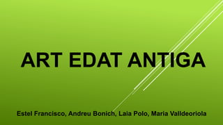 ART EDAT ANTIGA
Estel Francisco, Andreu Bonich, Laia Polo, Maria Valldeoriola
 