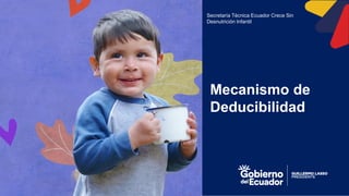 Mecanismo de
Deducibilidad
Secretaría Técnica Ecuador Crece Sin
Desnutrición Infantil
 