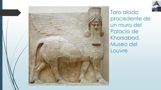 Toro alado
procedente de
un muro del
Palacio de
Khorsabad.
Museo del
Louvre
 
