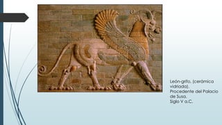 León-grifo, (cerámica
vidriada).
Procedente del Palacio
de Susa.
Siglo V a.C.
 
