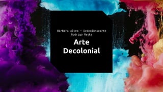Arte
Decolonial
Bárbara Alves – Descolonizarte
Rodrigo Retka
 