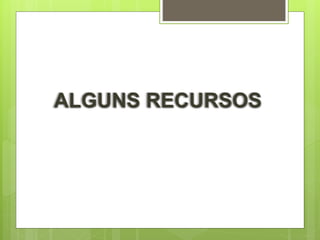 ALGUNS RECURSOS
 