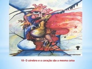 10- O cérebro e o coração são a mesma coisa
 