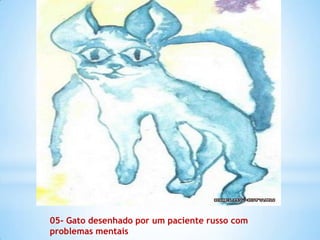 05- Gato desenhado por um paciente russo com
problemas mentais
 