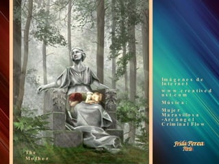 Drazenka Kimpel was born in Zagreb, Croatia. “I have been doing Digital Art, design and illustration since 2000, however ocasionally I still use some traditional media such as pencils and watercolors. My favorite tools are Adobe Photoshop and Illustrator”. Drazenka Kimpel nació en Zagreb, Croacia. “He estado haciendo arte digital, diseño e ilustración desde el año 2000, sin embargo todavía utilizo de vez en cuando algunos medios de comunicación tradicionales, tales como lápices y acuarelas. Mis herramientas favoritas son Adobe Photoshop e Illustrator”. The   Mother Imágenes de Internet www.creativedust.com Música: Mujer Maravillosa -Arcángel Criminal Flow 