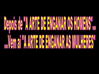 Depois de "A ARTE DE ENGANAR OS HOMENS"... ...Vem ai "A ARTE DE ENGANAR AS MULHERES" 