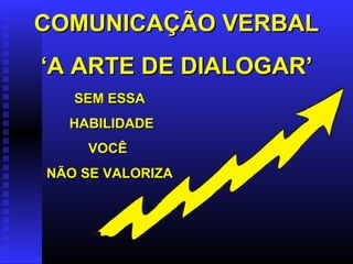 COMUNICAÇÃO VERBAL ‘ A ARTE DE DIALOGAR’ SEM ESSA HABILIDADE VOCÊ  NÃO SE VALORIZA 