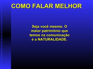 COMO FALAR MELHOR Seja você mesmo. O maior patrimônio que temos na comunicação é a NATURALIDADE. 