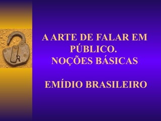 A ARTE DE FALAR EM PÚBLICO.  NOÇÕES BÁSICAS  EMÍDIO BRASILEIRO 