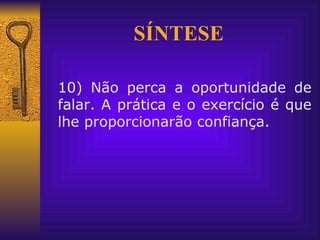 SÍNTESE 10) Não perca a oportunidade de falar. A prática e o exercício é que lhe proporcionarão confiança.  