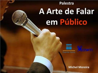 Palestra

A Arte de Falar
  em Público



          Michel Moreira
 