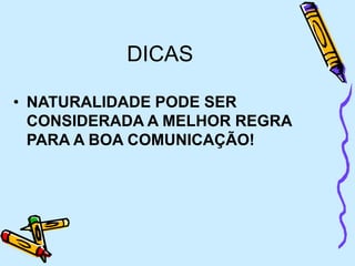 DICAS
• NATURALIDADE PODE SER
CONSIDERADA A MELHOR REGRA
PARA A BOA COMUNICAÇÃO!
 