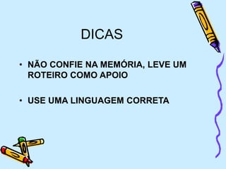 DICAS
• NÃO CONFIE NA MEMÓRIA, LEVE UM
ROTEIRO COMO APOIO
• USE UMA LINGUAGEM CORRETA
 