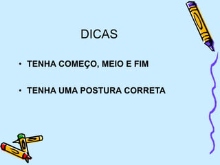 DICAS
• TENHA COMEÇO, MEIO E FIM
• TENHA UMA POSTURA CORRETA
 
