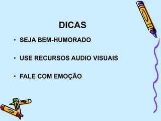 DICAS
• SEJA BEM-HUMORADO
• USE RECURSOS AUDIO VISUAIS
• FALE COM EMOÇÃO
 
