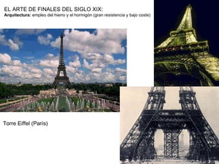 EL ARTE DE FINALES DEL SIGLO XIX: Arquitectura:  empleo del hierro y el hormigón (gran resistencia y bajo coste) Torre Eiffel (París) 
