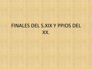 FINALES DEL S.XIX Y PPIOS DEL XX. 