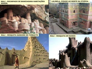 MALI - ESCARPADO DE BANDIAGARA HABITAÇÕES DOGON. LALIBELA, CIDADE AO NORTE DA ETIÓPIA, MALI - MESQUITA SANKORE EM TIMBUCTÚ MALI - MESQUITA EM NANDO 