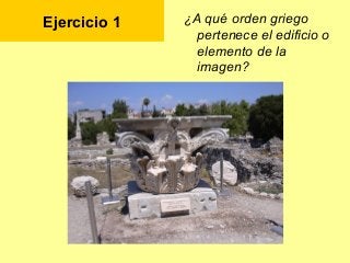 Ejercicio 1 ¿A qué orden griego
pertenece el edificio o
elemento de la
imagen?
 