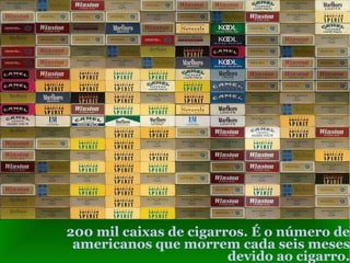 200 mil caixas de cigarros. É o número de americanos que morrem cada seis meses  devido ao cigarro. 