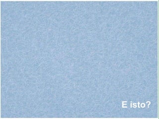 E isto? 