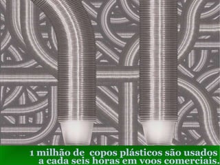 1 milhão de  copos plásticos são usados  a cada seis horas em voos comerciais. 