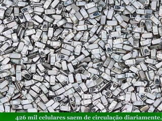 426 mil celulares saem de circulação diariamente. 