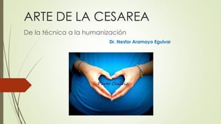 ARTE DE LA CESAREA 
De la técnica a la humanización 
Dr. Nestor Aramayo Eguivar 
 