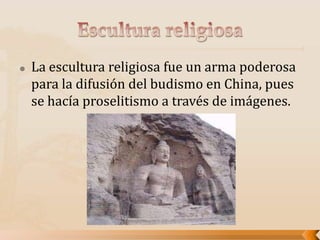  La escultura religiosa fue un arma poderosa
para la difusión del budismo en China, pues
se hacía proselitismo a través de imágenes.
 