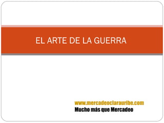 EL ARTE DE LA GUERRA  www.mercadeoclarauribe.com Mucho más que Mercadeo 