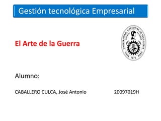 Gestión tecnológica Empresarial


El Arte de la Guerra


Alumno:

CABALLERO CULCA, José Antonio   20097019H
 