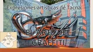 Expresiones artísticas de Tacna:
EL ARTE DEL
GRAFFITI
 