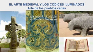 EL ARTE MEDIEVAL Y LOS CÓDICES ILUMINADOS
Arte de los pueblos celtas
 