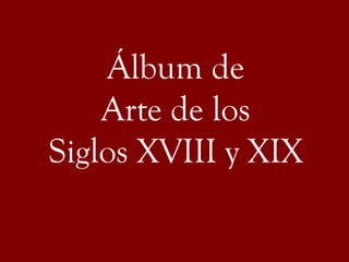 Álbum de
Arte de los
Siglos XVIII y XIX
 