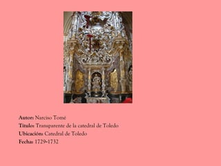 Autor: Narciso Tomé
Título: Transparente de la catedral de Toledo
Ubicación: Catedral de Toledo
Fecha: 1729-1732
 
