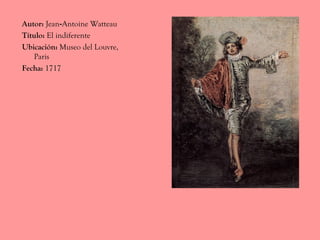 Autor: Jean-Antoine Watteau
Título: El indiferente
Ubicación: Museo del Louvre,
Paris
Fecha: 1717
 