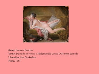 Autor: François Boucher
Título: Desnudo en reposo o Mademoiselle Louise O’Murphy desnuda
Ubicación: Alte Pinakothek
Fecha:...