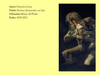 Autor: Francisco Goya
Título: Saturno devorando a su hijo
Ubicación: Museo del Prado
Fecha: 1819-1823
 