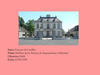 Autor: François de Cuvilliés
Título: Pabellón de los Palacios de Augustusburg y Falkenlust
Ubicación: Brühl
Fecha: (1734-1...
